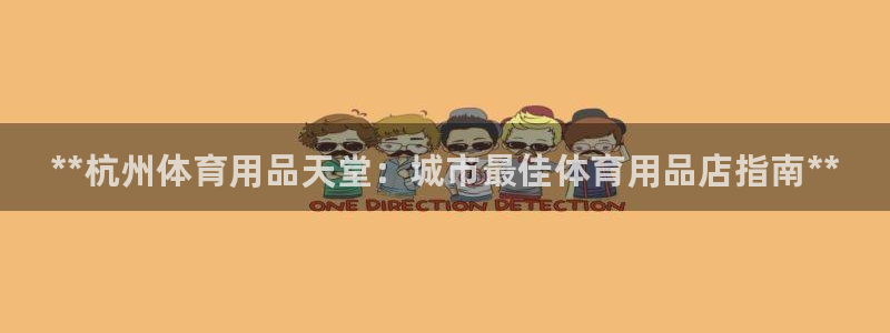 欧陆娱乐注册代理多少钱一个月：**杭州体育用品天堂：