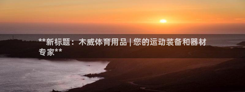 欧陆娱乐平台登录：**新标题：木威体育用品 | 您的运动装备