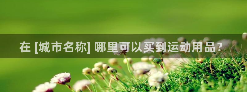 欧陆娱乐注册链接：在 [城市名称] 哪里可以买到运动用品？