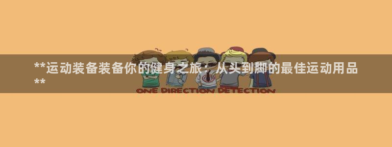 欧陆娱乐不让提现怎么办：**运动装备装备你的健身之旅：从头到