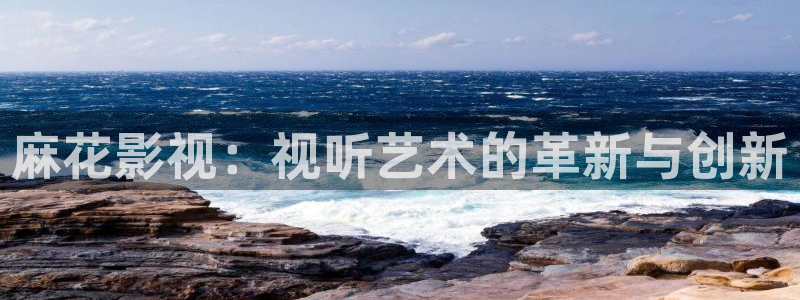 日本午夜一级我不卡电影：麻花影视：视听艺术的革新与创新