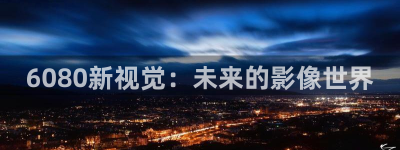 91我不卡电影：6080新视觉：未来的影像世界