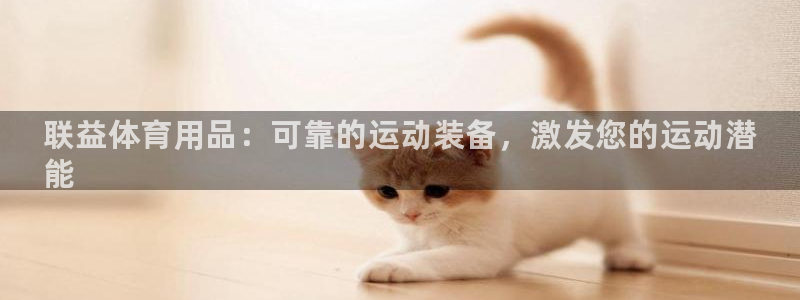 欧陆娱乐平台登录不上去：联益体育用品：可靠的运动装备