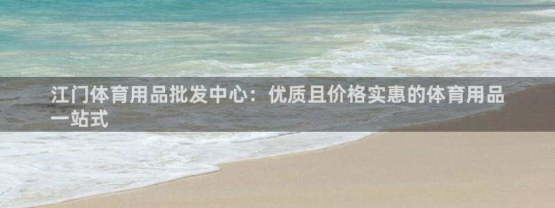 欧陆娱乐登录官网入口：江门体育用品批发中心：优质且价