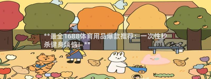 欧陆娱乐微信众：**最全1688体育用品爆款推荐：一